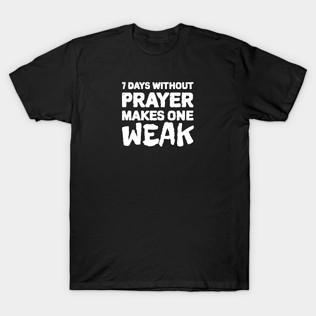 7 Days Without Prayer Makes One Weak T-Shirt by KSMusselman